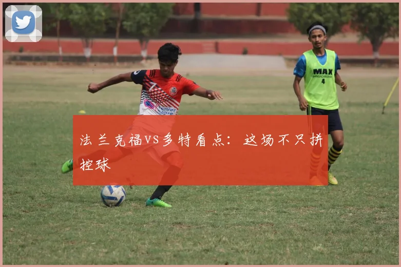 法兰克福vs多特看点：这场不只拼控球