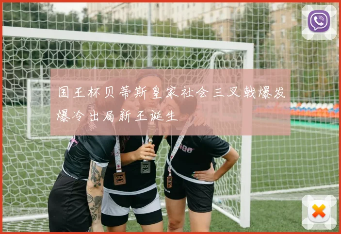 国王杯贝蒂斯皇家社会三叉戟爆发爆冷出局新王诞生
