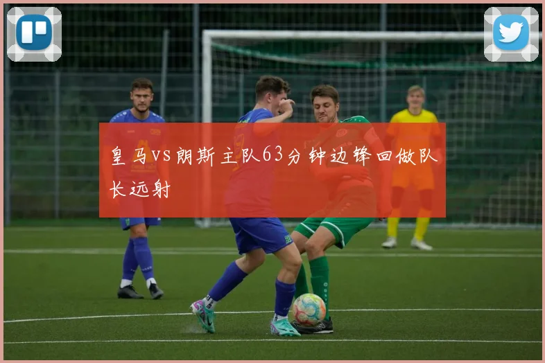 皇马vs朗斯主队63分钟边锋回做队长远射