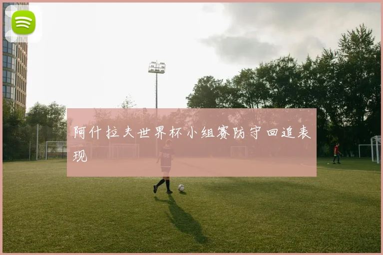 阿什拉夫世界杯小组赛防守回追表现