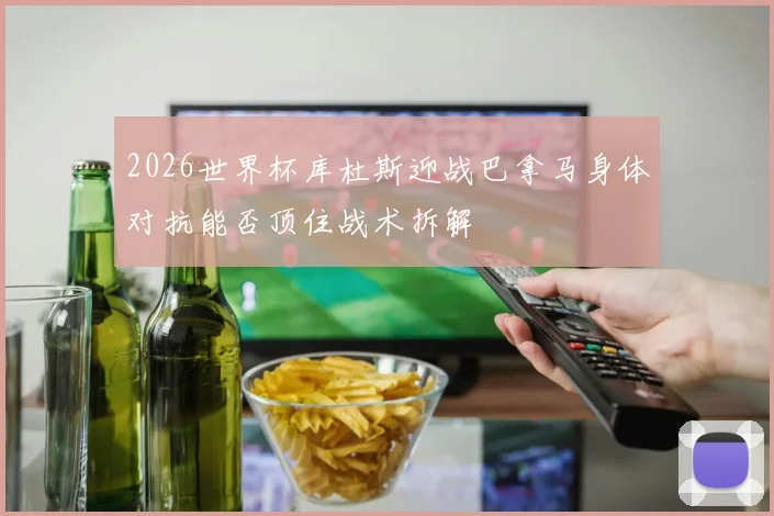 2026世界杯库杜斯迎战巴拿马身体对抗能否顶住战术拆解