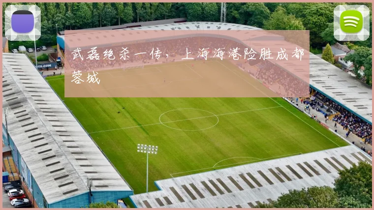 武磊绝杀一传，上海海港险胜成都蓉城