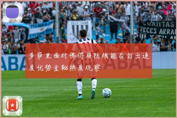 多萨里面对佛得角防线能否打出速度优势金靴热度观察