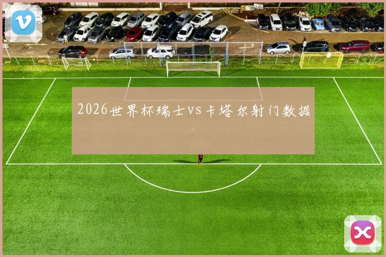 2026世界杯瑞士vs卡塔尔射门数据