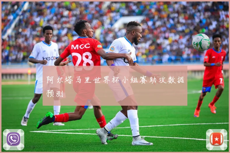阿尔塔马里世界杯小组赛助攻数据预测