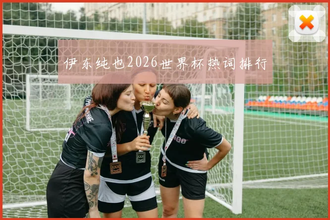 伊东纯也2026世界杯热词排行