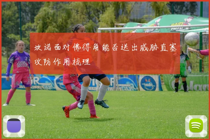 坎诺面对佛得角能否送出威胁直塞攻防作用梳理